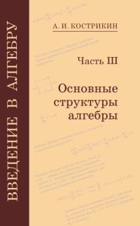Введение в алгебру. Часть III: Основные структуры алгебры, Кострикин А.И., 2009