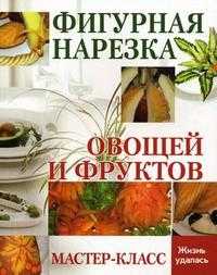 Фигурная нарезка овощей и фруктов. Мастер-класс, Мун С., 2010