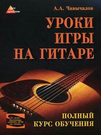Уроки игры на гитаре. Полный курс обучения, Чавычалов А.А., 2011