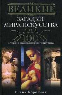 Великие загадки мира искусства. 100 историй о шедеврах мирового искусства, Коровина Е.А., 2010