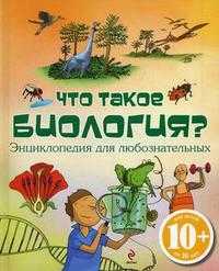 Что такое биология? Энциклопедия для любознательных, Мэскелл Х., 2010