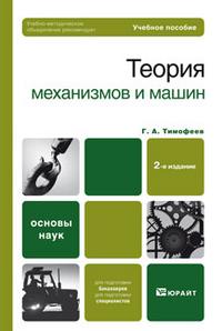 Теория механизмов и машин. Учебное пособие для вузов. Гриф УМО, Тимофеев Г.А., 2010