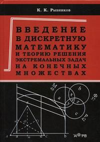 Введение в дискретную математику и теорию решения экстремальных задач на конечных множествах. Учебное пособие для студентов вузов, обучающихся по специальностям в области информационной безопасности. Гриф УМО МО РФ, Рыбников К.К., 2010