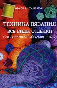 Техника вязания. Все виды отделки, Уайзмэн Нэнси М., 2010