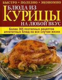 Блюда из курицы на любой вкус. Более 365 поэтапных рецептов аппетитных блюд на все случаи жизни, Хилл С., 2010