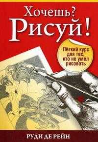 Хочешь? Рисуй! Легкий курс для тех, кто не умел рисовать, Рейн Р., 2010