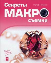 Секреты макросъемки, Газаров А.Ю., 2010
