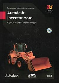 Технологии цифровых прототипов: Autodesk Inventor 2010. Официальный учебный курс (+ CD-ROM), , 2010