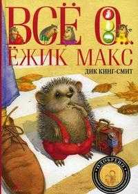Все о... Ёжик Макс, Кинг-Смит Д., 2010