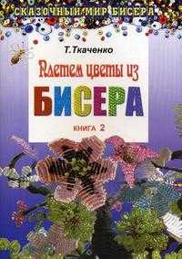 Плетем цветы из бисера. Книга 2, Ткаченко Т.Б., 2010