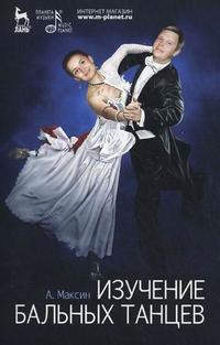 Изучение бальных танцев. Учебное пособие, Максин А., 2010