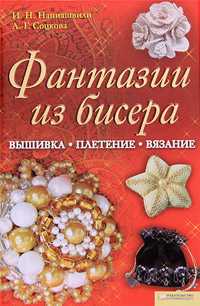 Фантазии из бисера. Вышивка. Вязание. Плетение, Наниашвили И.Н., 2010