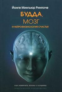 Будда, мозг и нейрофизиология счастья. Как изменить жизнь к лучшему. Практическое руководство, Мингьюр Йонге Ринпоче, 2012