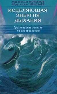 Исцеляющая энергия дыхания. Практические занятия по оздоровлению, Норбеков М.С., 2010