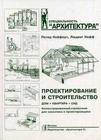 Проектирование и строительство. Дом, квартира, сад. Иллюстрированный справочник для заказчика и проектировщика, Нефф Л., 2010