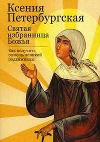 Ксения Петербургская: святая избранница Божья. Как получить помощь великой подвижницы, Тимофеев М., 2011