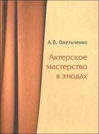 Актерское мастерство в этюдах, Омельченко А., 2009