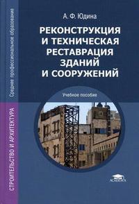 Реконструкции и техническая реставрация зданий и сооружений. Учебное пособие для студентов учреждений среднего профессионального образования, Юдина А.Ф., 2010