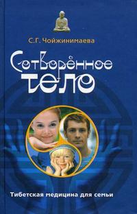Сотворенное тело. Тибетская медицина для семьи, Чойжинимаева С.Г., 2010