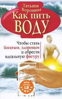 Как пить воду. Чтобы стать богатым, здоровым и обрести идеальную фигуру, Воронина Татьяна, 2010