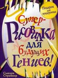 Суперрисовалка для будущих гениев, Страйкер С., 2010