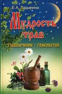 Мудрость трав: траволечение + гомеопатия, Ладынина Е.А., 2010