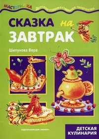 Сказка на завтрак. Детская кулинария, Шипунова В., 2009