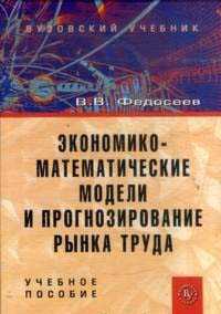 Экономико-математические модели и прогнозирование рынка труда. Учебное пособие, Федосеев В.В., 2011