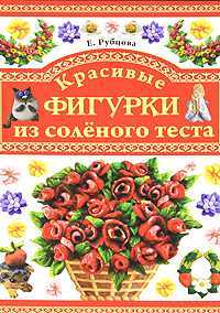 Красивые фигурки из соленого теста, Рубцова Е., 2010