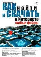 Как найти и скачать в Интернете любые файлы, Райтман М.А., 2010