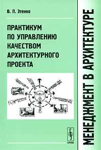 Менеджмент в архитектуре. Практикум по управлению качеством архитектурного проекта, Этенко В.П., 2010