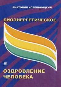 Биоэнергетическое оздоровление человека. Диалог с пациентом о биоэнергетике, биотерапии, биоэлектростимуляции и рефлексотерапии, Котельницкий А.В., 2010
