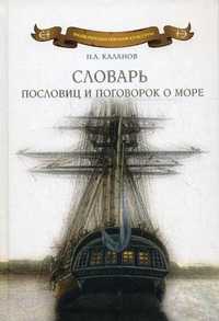 Словарь пословиц и поговорок о море. Пословицы и поговорки народов мира о море, моряках и рыбаках, флотской службе и рыбацком промысле, морской флоре и фауне. 7000 пословиц и поговорок, Каланов Н.А., 2010