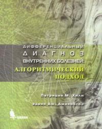 Дифференциальный диагноз внутренних болезней. Алгоритмический подход, Хили Патриция М., 2010
