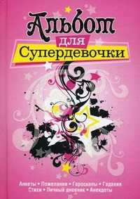 Альбом для супердевочки. Анкеты, пожелания, гороскопы, гадания, стихи, личный дневник, анекдоты, , 2010