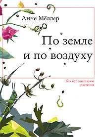 По земле и по воздуху. Как путешествуют растения, Меллер А., 2010