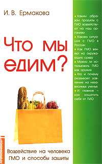 Что мы едим? Воздействие на человека ГМО и способы защиты, Ермакова И.В., 2010