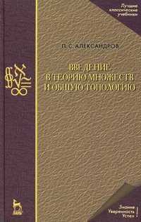 Введение в теорию множеств и общую топологию. Учебное пособие, Александров П.С., 2010