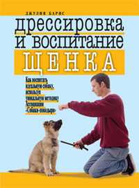 Дрессировка и воспитание щенка. Как воспитать идеальную собаку, используя уникальную методику Ассоциации "Собаки-поводыри", Барнс Джулия, 2010