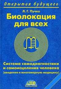 Биолокация для всех. Система самодиагностики и самоисцеления человека (введение в многомерную медицину), Пучко Л.Г., 2010