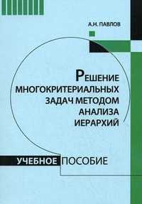 Решение многокритериальных задач методом анализа иерархий. Учебное пособие, Павлов А.Н., 2010