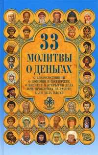 Тридцать три молитвы о деньгах. Молитвы о благосостоянии, о помощи и поддержке, о бизнесе и открытие дела, при проблемах на работе, если дела плохи, Монахова А., 2010