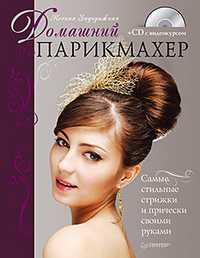 Домашний парикмахер. Самые стильные стрижки и прически своими руками (+ CD-ROM), Задорожная К., 2010