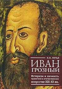 Иван Грозный. Историзм и личность правителя в отечественном искусстве XIX-XX веков, Мутья Н.Н., 2010