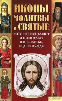 Иконы, молитвы и святые, которые исцеляют и помогают в несчастье, беде и нужде, Михалицын П., 2010