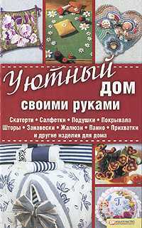 Уютный дом своими руками. Скатерти. Салфетки. Подушки. Покрывала. Шторы. Занавески. Жалюзи. Панно. Прихватки и другие изделия для дома, Долгова В., 2010