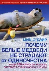 Почему белые медведи не страдают от одиночества и еще 100 вопросов, которые поставят в тупик любого ученого, О