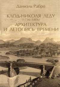 Клод-Николя Леду (1736-1806). Архитектура и летопись времени. Том 2, Рабро Д., 2006