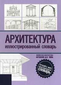 Архитектура. Иллюстрированный словарь, Чинь Франсис Д.К., 2010