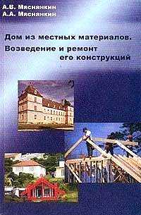 Дом из местных материалов. Возведение и ремонт его конструкций, Мяснянкин А.В., 2003